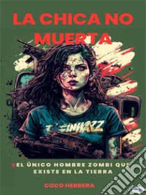 La Chica No MuertaLa Única Humana Zombie Que Existe En La Tierra. E-book. Formato EPUB ebook di Coco Herrera