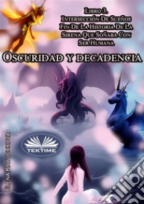 Oscuridad Y Decadencia. Libro 3. Intersección De SueñosFin De La Historia De La Sirena Que Soñaba Con Ser Humana. E-book. Formato EPUB ebook di Elena Kryuchkova