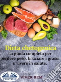 Dieta ChetogenicaLa Guida Completa Per Perdere Peso, Bruciare I Grassi E Vivere In Modo Sano. E-book. Formato EPUB ebook di Viver Bem