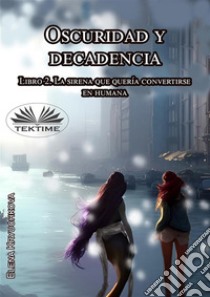 Oscuridad Y Decadencia. Libro 2. La Sirena Que Quería Convertirse En Humana. E-book. Formato EPUB ebook di Elena Kryuchkova