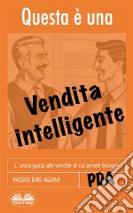 Questa È Una Vendita IntelligenteL&apos;Unica Guida Alle Vendite Di Cui Avrete Bisogno. E-book. Formato EPUB ebook