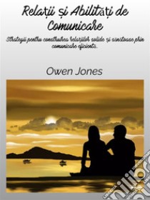 Rela?ii ?i Abilita?i De ComunicareStrategii Pentru Construirea Rela?iilor Solide ?i Sanatoase Prin Comunicare Eficienta.. E-book. Formato EPUB ebook di Owen Jones