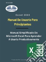 Excel 2022 - Manual De Usuario Para PrincipiantesManual Simplificado De Microsoft Excel Para Aprender A Usarlo Productivamente. E-book. Formato EPUB