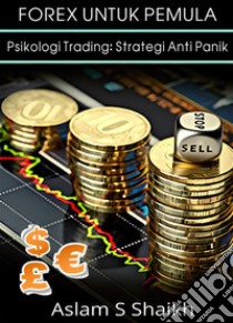 Forex Untuk PemulaPsikologi Trading: Strategi Anti Panik. E-book. Formato EPUB ebook di Aslam S Shaikh