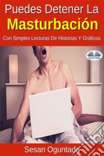 Puedes Detener La Masturbación Con Simples Lecturas De Historias Y Gráficos. E-book. Formato EPUB ebook di Sesan Oguntade