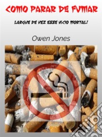 Como Parar De FumarLargue De Vez Um Vício Mortal. E-book. Formato EPUB ebook di Owen Jones