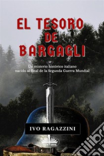 El Tesoro De BargagliUn Misterio Histórico Italiano Nacido Al Final De La Segunda Guerra Mundial. E-book. Formato EPUB ebook di Ivo Ragazzini