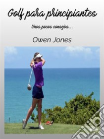 Golf Para PrincipiantesUnos Pocos Consejos.... E-book. Formato EPUB ebook di Owen Jones