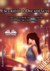 Escuridão E Decadência. Livro 5. A Incrível Intersecção De Sonhos. Dica Inesperada. E-book. Formato EPUB ebook di Elena Kryuchkova