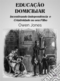 Educação DomiciliarIncentivando Independiência E Criatividade No Seu Filho. E-book. Formato EPUB ebook di Owen Jones