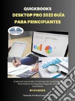 Quickbooks Desktop Pro 2022 Guía Para PrincipiantesEl Manual Que Facilita El Software De Contabilidad Para Dueños De Pequeños Negocios Para Administrar. E-book. Formato EPUB