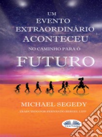 Um Evento Fantástico Aconteceu No Caminho Para O FuturoLegado Final Da Humanidade. E-book. Formato EPUB ebook di Michael Segedy