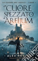 Il Cuore Spezzato Di AreliumLa Guerra Dei Dodici - Libro Primo. E-book. Formato EPUB ebook