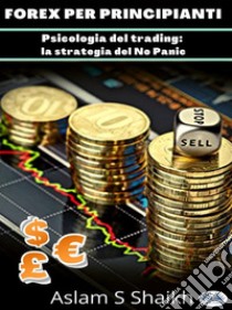 Forex Per PrincipiantiPsicologia Del Trading: La Strategia Del No Panic. E-book. Formato EPUB ebook di mohammedaslam sharfuddin shaikh