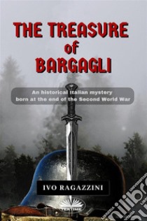 The Treasure Of BargagliAn Historical Italian Mystery Born At The End Of The Second World War. E-book. Formato EPUB ebook di Ivo Ragazzini