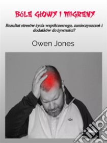 Bóle Glowy I MigrenyRezultat Stresów Zycia Wspólczesnego, Zanieczyszczen I Dodatków Do Zywnosci?. E-book. Formato EPUB ebook di Owen Jones