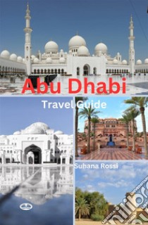 Abu Dhabi Travel Guide. E-book. Formato EPUB ebook di Suhana Rossi