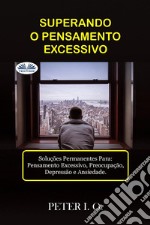 Superando O Pensamento ExcessivoSoluções Permanentes Para: Pensamento Excessivo, Preocupação, Depressão E Ansiedade.. E-book. Formato EPUB ebook