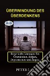 Überwindung Des ÜberdenkensDauerhafte Lösungen Für: Overthinking, Sorgen, Depressionen Und Ängste.. E-book. Formato EPUB ebook