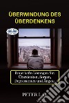 Überwindung Des ÜberdenkensDauerhafte Lösungen Für: Overthinking, Sorgen, Depressionen Und Ängste.. E-book. Formato EPUB ebook di Peter I. O.