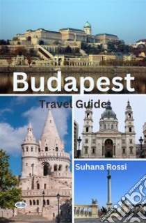 Budapest Travel Guide. E-book. Formato EPUB ebook di Suhana Rossi