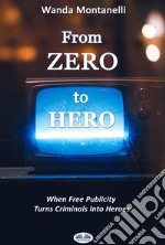 From Zero To HeroWhen Free Publicity Turns Criminals Into Heroes. E-book. Formato EPUB ebook