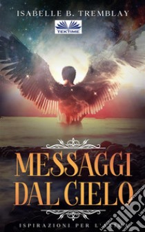 I Messaggi Del CieloIspirazioni Per L'Anima. E-book. Formato EPUB ebook di Isabelle B. Tremblay