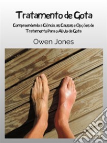 Tratamento De GotaEntendendo A Ciência, Causas E Opções De Tratamento Para O Alívio Da Gota. E-book. Formato EPUB ebook di Owen Jones