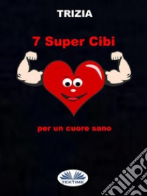 7 Supercibi Per Un Cuore Sano. E-book. Formato EPUB ebook di Trizia