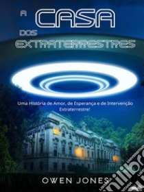 A CASA DOS EXTRATERRESTRESUma História De Amor, De Esperança E De Intervenção Extraterrestre. E-book. Formato EPUB ebook di Owen Jones