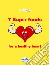 7 Super Foods For A Healthy Heart. E-book. Formato EPUB ebook di Trizia