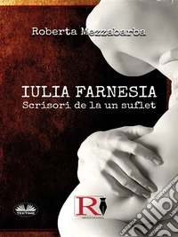 IULIA FARNESIA-Scrisori De La Un SufletAdevarata Poveste A Giuliei Farnese. E-book. Formato EPUB ebook
