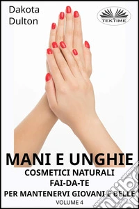 Mani E Unghie - Cosmetici Naturali Fai Da Te Per Preservare La Tua Bellezza E GiovinezzaVolume 4. E-book. Formato EPUB ebook
