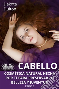 Cabello - Cosmética Natural Hecha Por Ti Para Preservar Tu Belleza Y JuventudLibro 2. E-book. Formato EPUB ebook