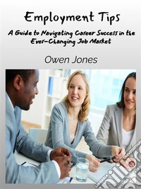 Employment TipsA Guide To Navigating Career Success In The Ever-Changing Job Market. E-book. Formato EPUB ebook