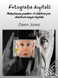 Fotografia DigitalaPerfec?iunea Pixelului: O Calatorie Prin Obiectivul Magiei Digitale. E-book. Formato EPUB ebook