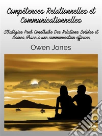 Compétences Relationnelles Et CommunicationnellesStratégies Pour Construire Des Relations Solides Et Saines Grâce À Une Communication Efficace.. E-book. Formato EPUB ebook