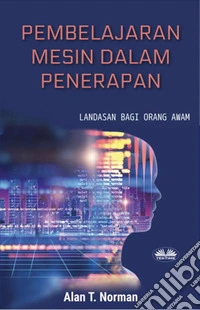 Pembelajaran Mesin Dalam PenerapanLandasan Bagi Orang Awam, Panduan Langkah Demi Langkah Bagi Pemula (Buku Pembelajaran Mesin Pemula). E-book. Formato EPUB ebook