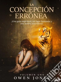La Concepción Errónea¡Una Guía Espiritual, Un Tigre Fantasma Y Una Madre Aterradora!. E-book. Formato EPUB ebook