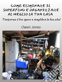 Come Eliminare Il Superfluo E Organizzare Al Meglio La Tua CasaTrasforma Il Tuo Spazio E Semplifica La Tua Vita!. E-book. Formato EPUB ebook