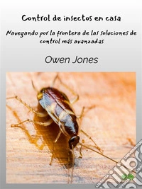 Control De Insectos En CasaNavegando Por La Frontera De Las Soluciones De Control Más Avanzadas. E-book. Formato EPUB ebook