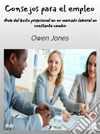Consejos Para El EmpleoGuía Del Éxito Profesional En Un Mercado Laboral En Constante Cambio. E-book. Formato EPUB ebook