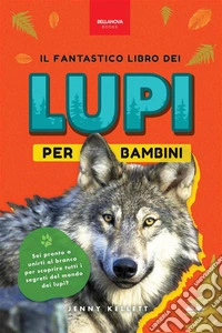 Il Fantastico Libro Dei Lupi Per Bambini100+ Curiosità Sui Lupi, Foto E Molto Altro. E-book. Formato EPUB ebook