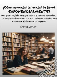 ¡Cómo Aumentar Las Ventas De Libros Exponencialmente!Una Guía Completa Para Que Autores Y Libreros Aumenten Las Ventas De Libros. E-book. Formato EPUB ebook