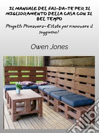 Il Manuale Del Fai-Da-Te Per Il Miglioramento Della Casa Con Il Bel TempoProgetti Primaverili Ed Estivi Per Uno Spazio Rinfrescato!. E-book. Formato EPUB ebook
