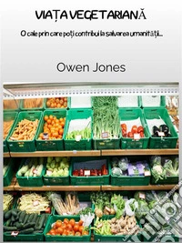 Via?a VegetarianaO Cale Prin Care Po?i Contribui La Salvarea Umanita?ii.... E-book. Formato EPUB ebook