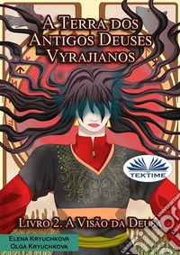 A Terra Dos Antigos Deuses Vyrajianos. Livro 2. A Visão Da Deusa. E-book. Formato EPUB ebook