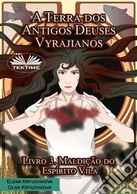 A Terra Dos Antigos Deuses Vyrajianos. Livro 3. Maldição Do Espírito Vila. E-book. Formato EPUB ebook
