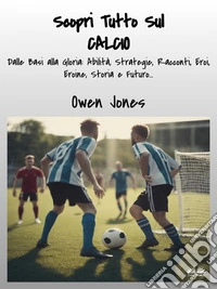 Scopri Tutto Sul CALCIODalle Basi Alla Gloria: Abilità, Strategie, Racconti, Eroi, Eroine, Storia E Futuro.... E-book. Formato EPUB ebook