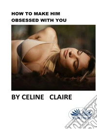 How To Make Him Obsessed With You. E-book. Formato EPUB ebook